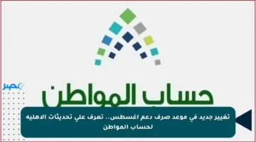 تغيير جديد في موعد صرف دعم أغسطس.. تعرف على تحديثات الأهلية لحساب المواطن